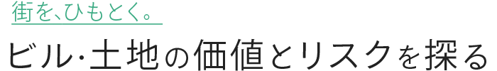 街を、ひもとく。ビル・土地の価値とリスクを探る記事メディア